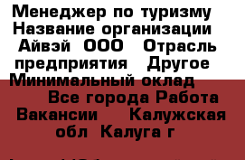 Менеджер по туризму › Название организации ­ Айвэй, ООО › Отрасль предприятия ­ Другое › Минимальный оклад ­ 50 000 - Все города Работа » Вакансии   . Калужская обл.,Калуга г.